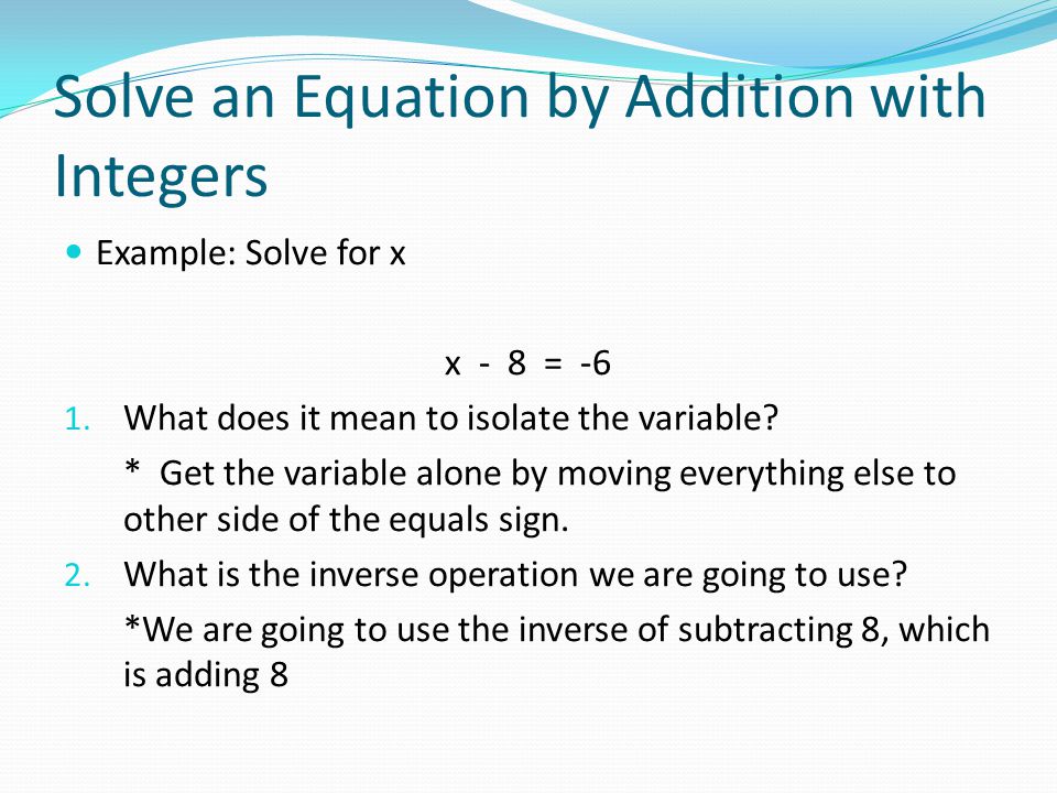 Solve an Equation by Addition with Integers Example: Solve for x x - 8 = -6 1.