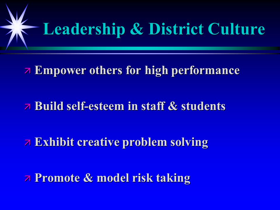 Leadership & District Culture ä Empower others for high performance ä Build self-esteem in staff & students ä Exhibit creative problem solving ä Promote & model risk taking