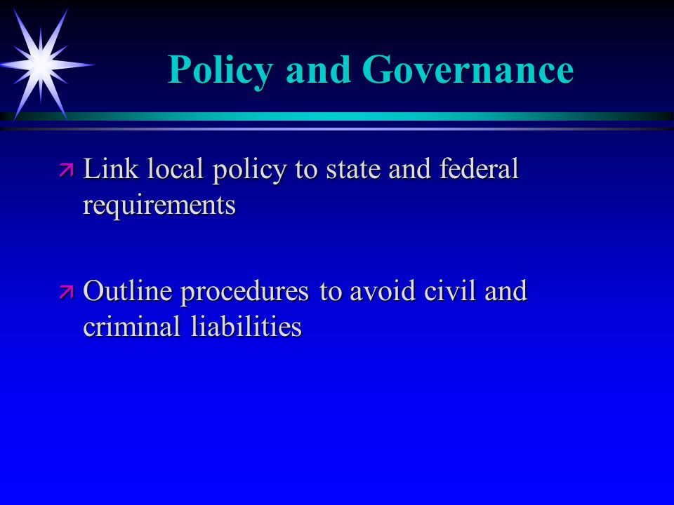Policy and Governance ä Link local policy to state and federal requirements ä Outline procedures to avoid civil and criminal liabilities
