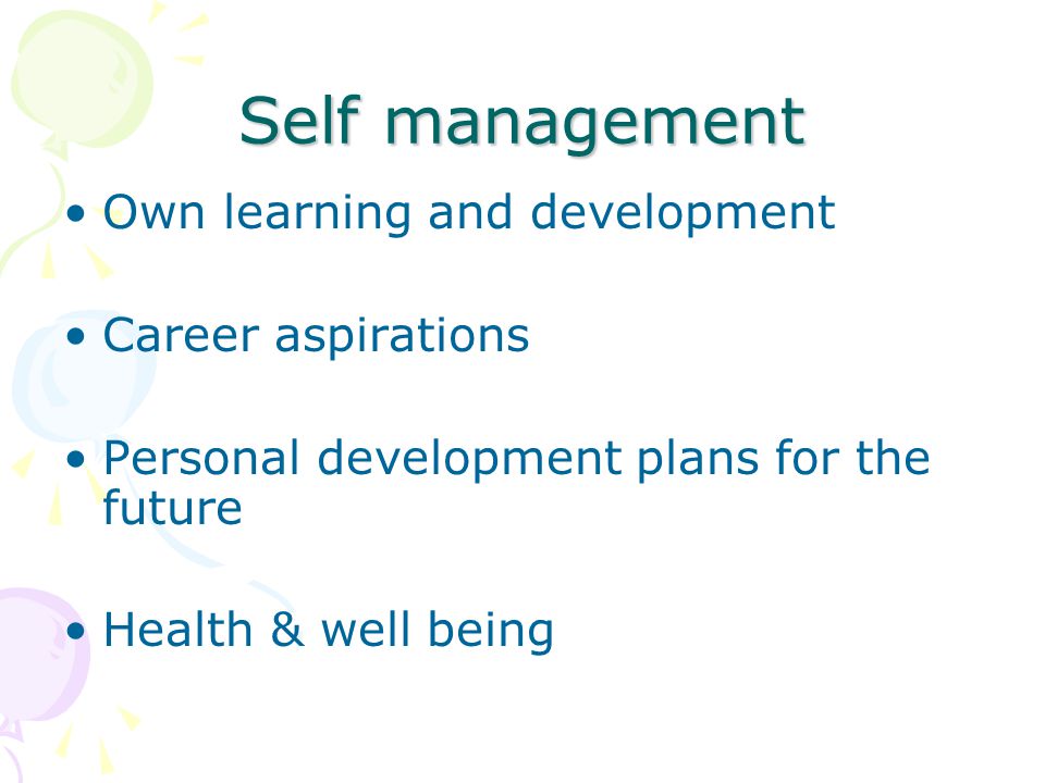 Self management Own learning and development Career aspirations Personal development plans for the future Health & well being