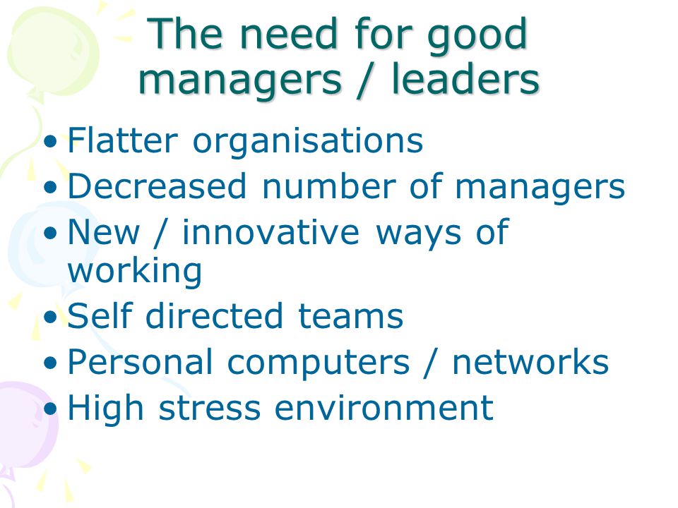 The need for good managers / leaders Flatter organisations Decreased number of managers New / innovative ways of working Self directed teams Personal computers / networks High stress environment