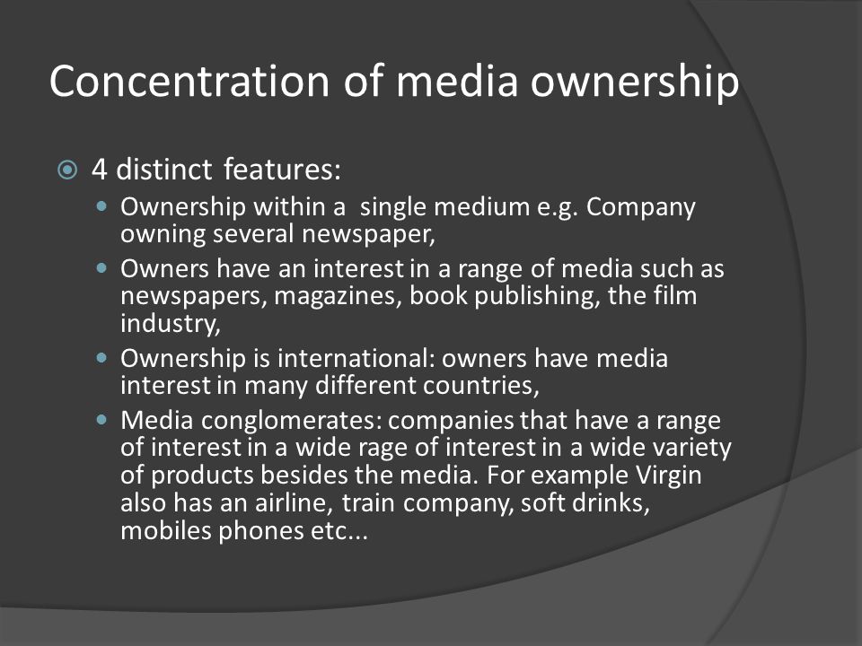 Concentration of media ownership  4 distinct features: Ownership within a single medium e.g.
