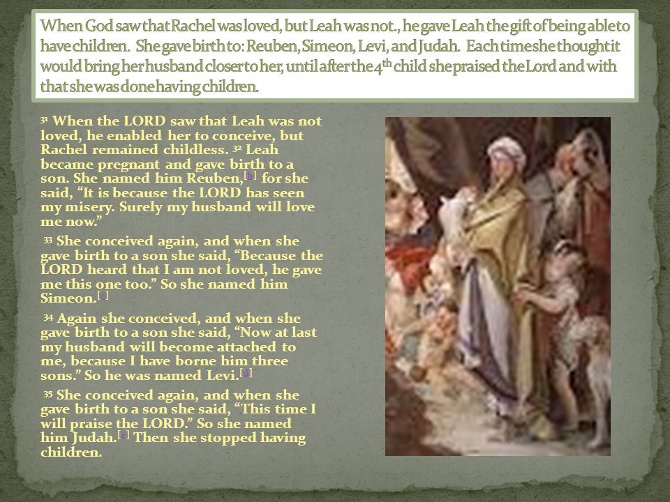 31 When the LORD saw that Leah was not loved, he enabled her to conceive, but Rachel remained childless.