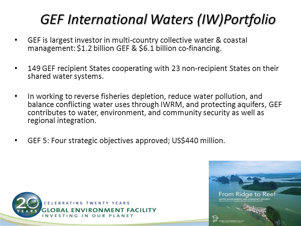 GEF International Waters (IW)Portfolio GEF is largest investor in multi-country collective water & coastal management: $1.2 billion GEF & $6.1 billion co-financing.