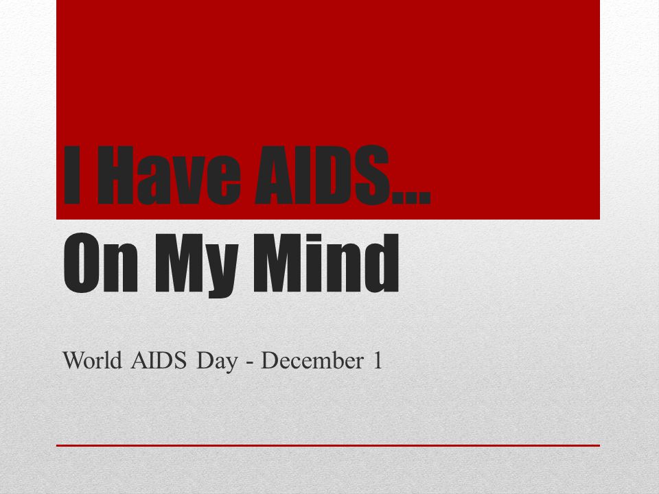 I Have AIDS… On My Mind World AIDS Day - December 1