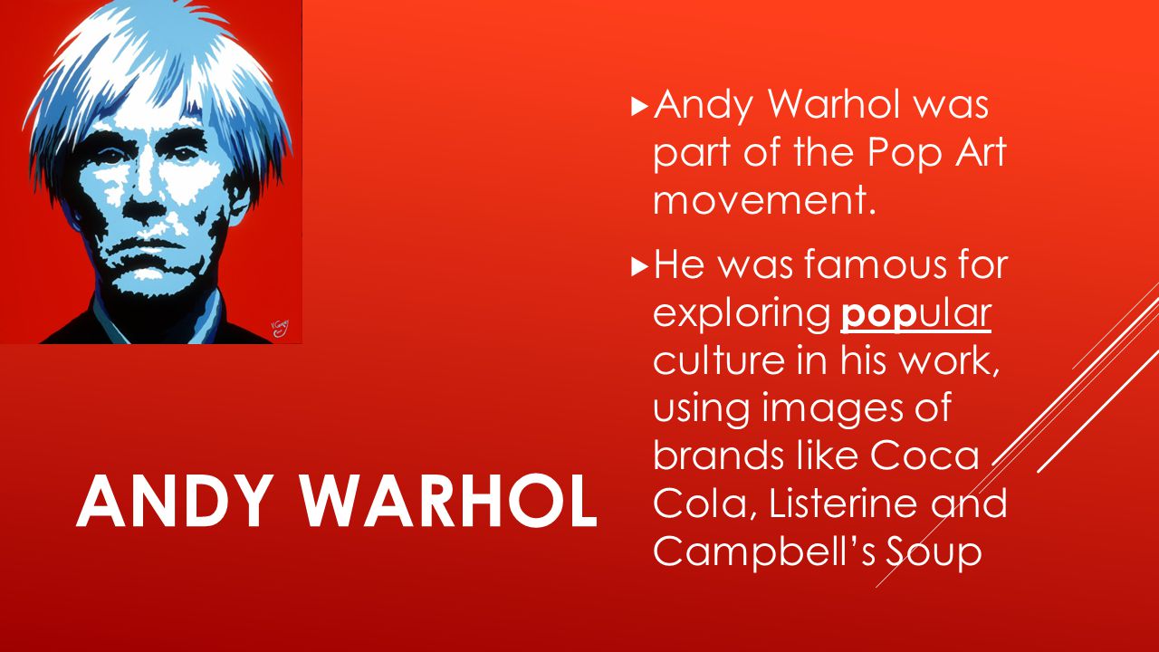 ANDY WARHOL  Andy Warhol was part of the Pop Art movement.