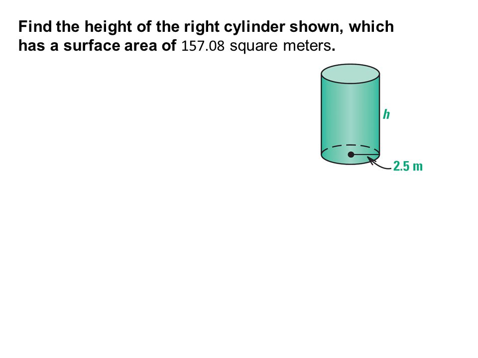 EXAMPLE 4 Find the height of the right cylinder shown, which has a surface area of square meters.
