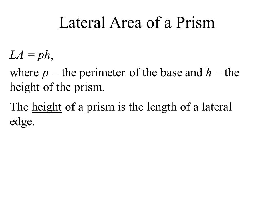 Lateral Area of a Prism LA = ph, where p = the perimeter of the base and h = the height of the prism.