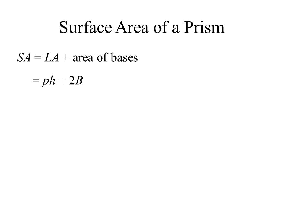 Surface Area of a Prism SA = LA + area of bases = ph + 2B