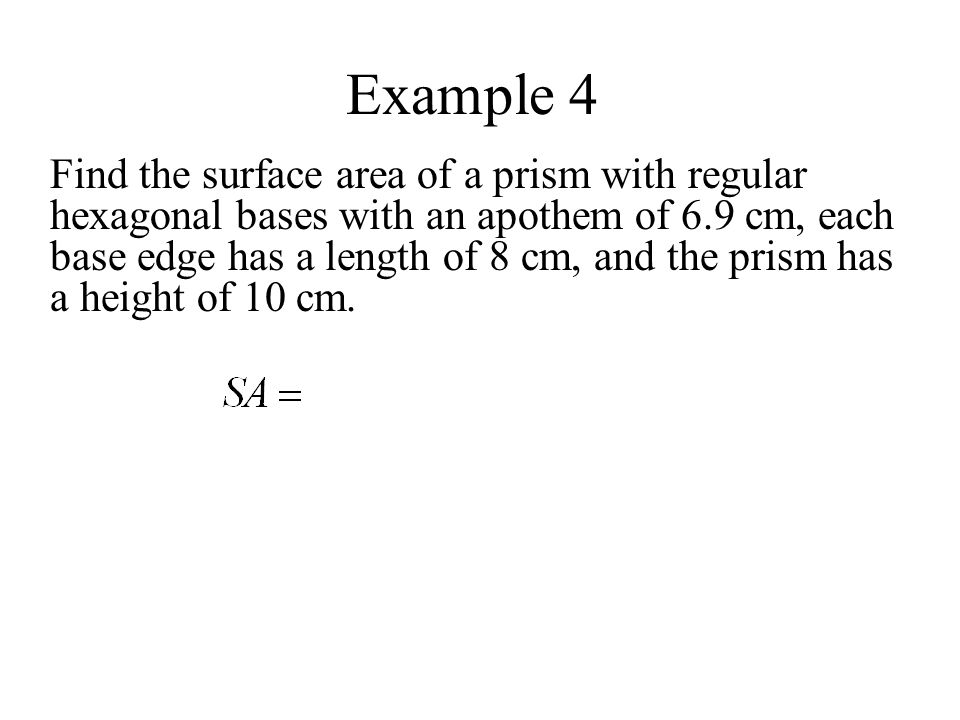 Example 4 Find the surface area of a prism with regular hexagonal bases with an apothem of 6.9 cm, each base edge has a length of 8 cm, and the prism has a height of 10 cm.