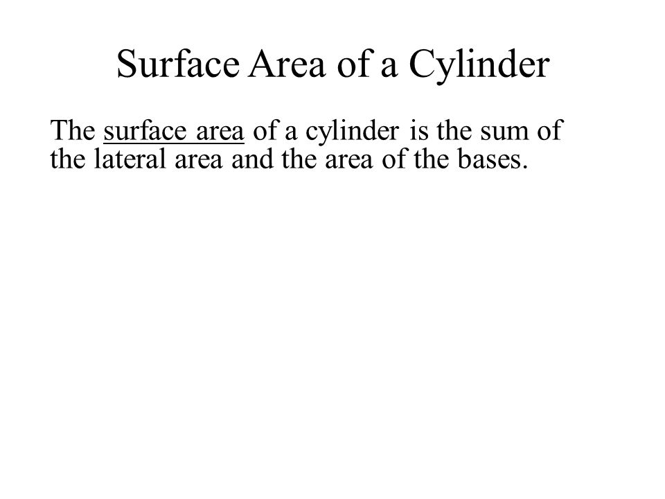 Surface Area of a Cylinder The surface area of a cylinder is the sum of the lateral area and the area of the bases.
