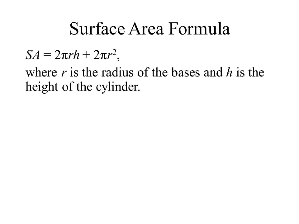 Surface Area Formula SA = 2πrh + 2πr 2, where r is the radius of the bases and h is the height of the cylinder.