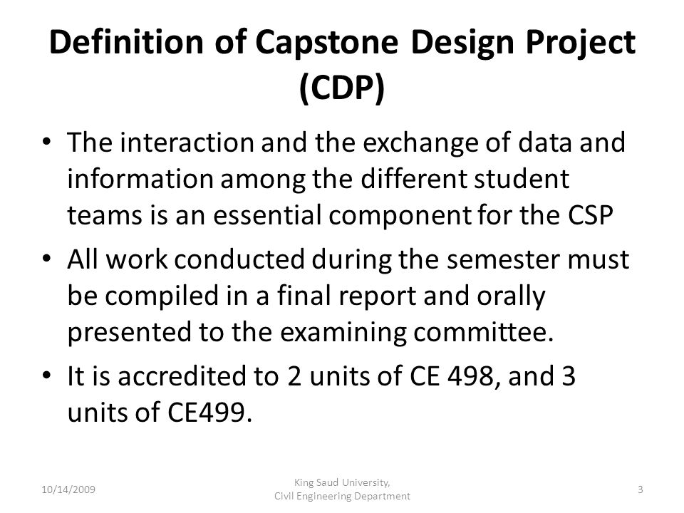 Definition of Capstone Design Project (CDP) The interaction and the exchange of data and information among the different student teams is an essential component for the CSP All work conducted during the semester must be compiled in a final report and orally presented to the examining committee.