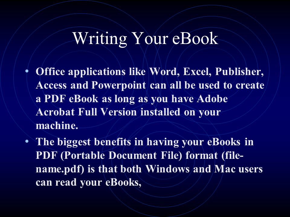 Writing Your eBook Office applications like Word, Excel, Publisher, Access and Powerpoint can all be used to create a PDF eBook as long as you have Adobe Acrobat Full Version installed on your machine.