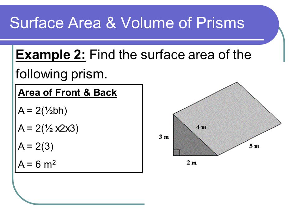 Surface Area & Volume of Prisms Example 2: Find the surface area of the following prism.