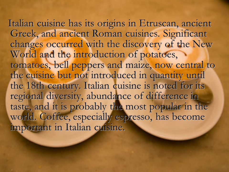 Italian cuisine has its origins in Etruscan, ancient Greek, and ancient Roman cuisines.