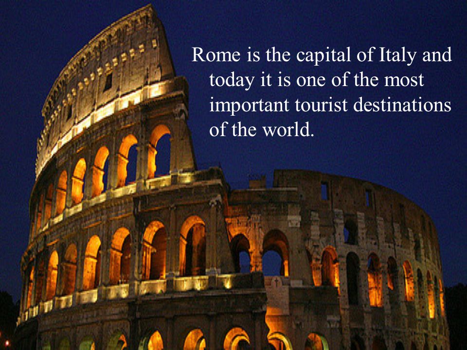 Rome is the capital of Italy and today it is one of the most important tourist destinations of the world.