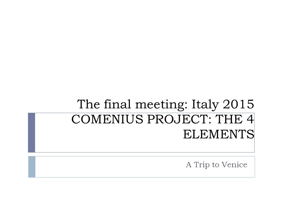 The final meeting: Italy 2015 COMENIUS PROJECT: THE 4 ELEMENTS A Trip to Venice