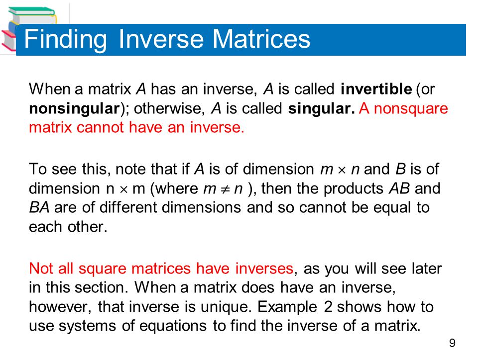 9 When a matrix A has an inverse, A is called invertible (or nonsingular); otherwise, A is called singular.