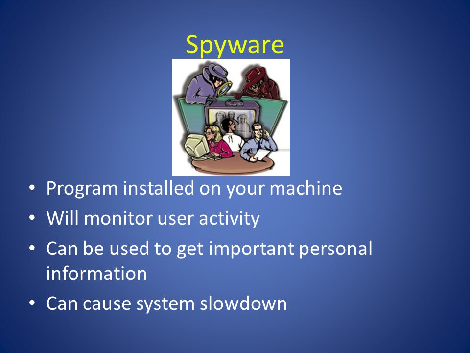Spyware Program installed on your machine Will monitor user activity Can be used to get important personal information Can cause system slowdown