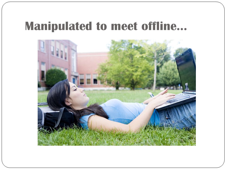 Manipulated to meet offline…