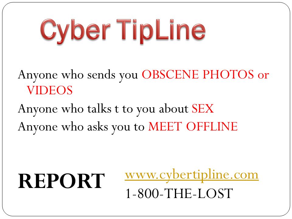 Anyone who sends you OBSCENE PHOTOS or VIDEOS Anyone who talks t to you about SEX Anyone who asks you to MEET OFFLINE REPORT THE-LOST