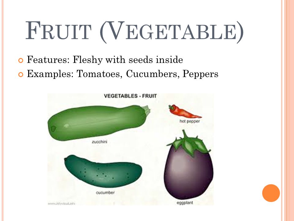 F RUIT (V EGETABLE ) Features: Fleshy with seeds inside Examples: Tomatoes, Cucumbers, Peppers