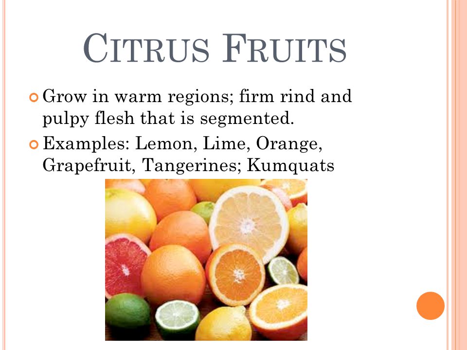 C ITRUS F RUITS Grow in warm regions; firm rind and pulpy flesh that is segmented.