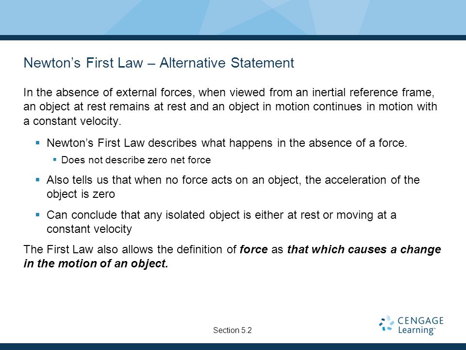 Newton’s First Law – Alternative Statement In the absence of external forces, when viewed from an inertial reference frame, an object at rest remains at rest and an object in motion continues in motion with a constant velocity.