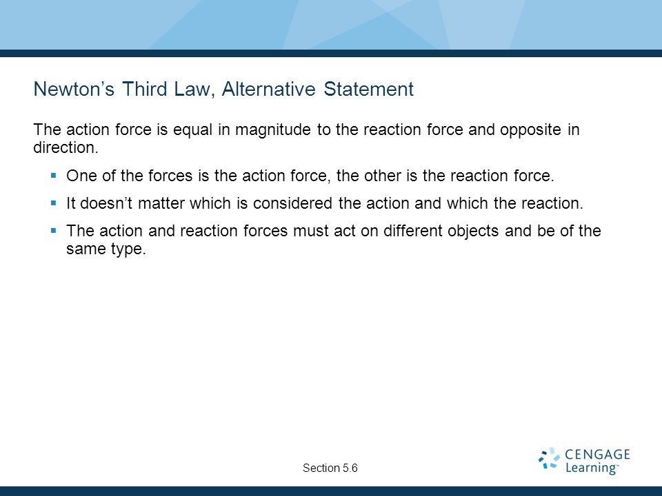 Newton’s Third Law, Alternative Statement The action force is equal in magnitude to the reaction force and opposite in direction.