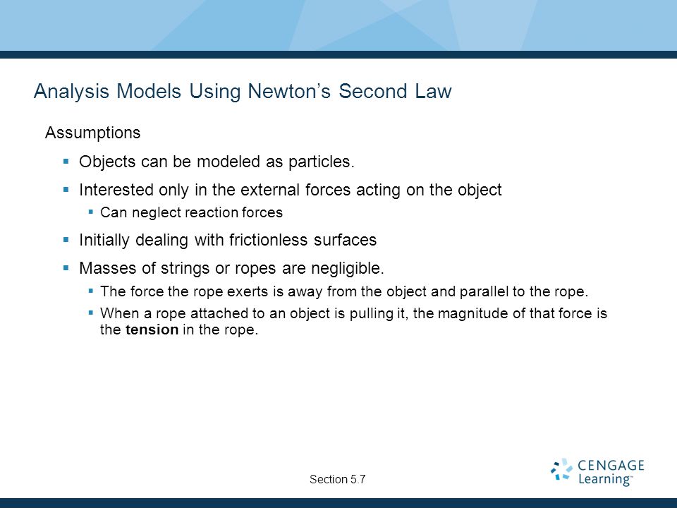 Analysis Models Using Newton’s Second Law Assumptions  Objects can be modeled as particles.