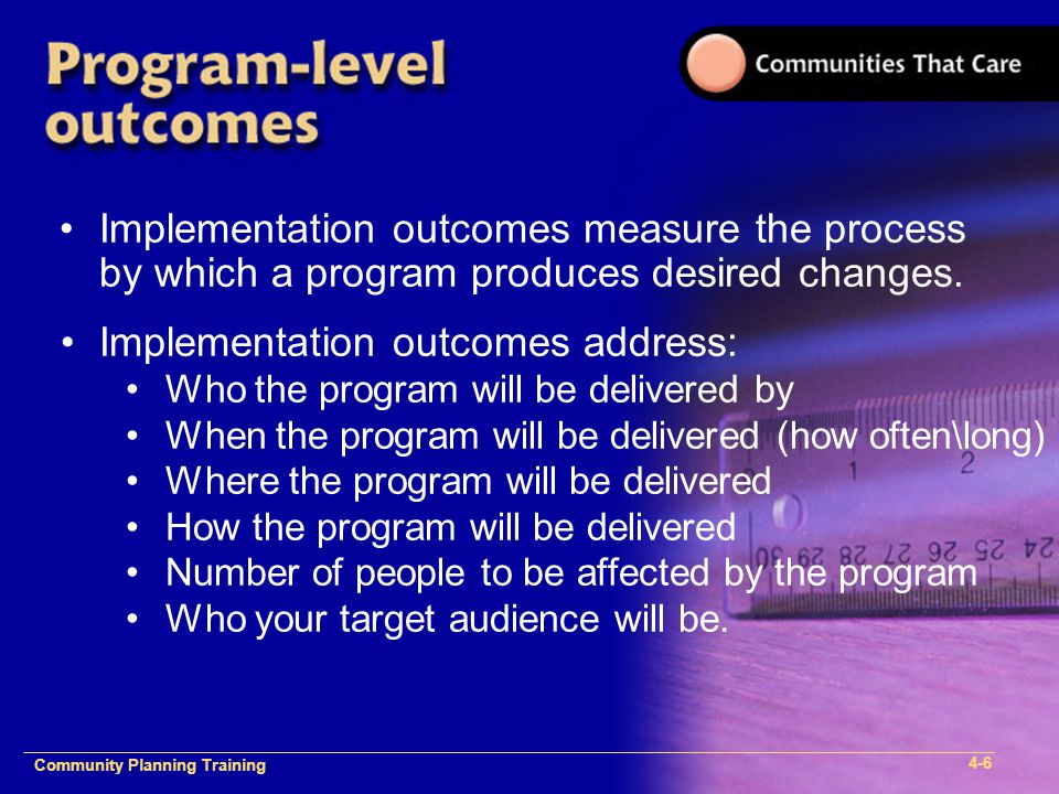 Community Plan Implementation Training 1- Community Planning Training 4-6 Implementation outcomes measure the process by which a program produces desired changes.
