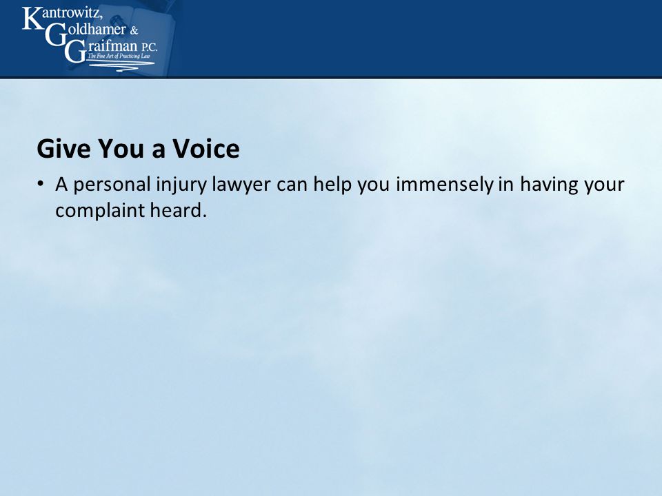 Give You a Voice A personal injury lawyer can help you immensely in having your complaint heard.