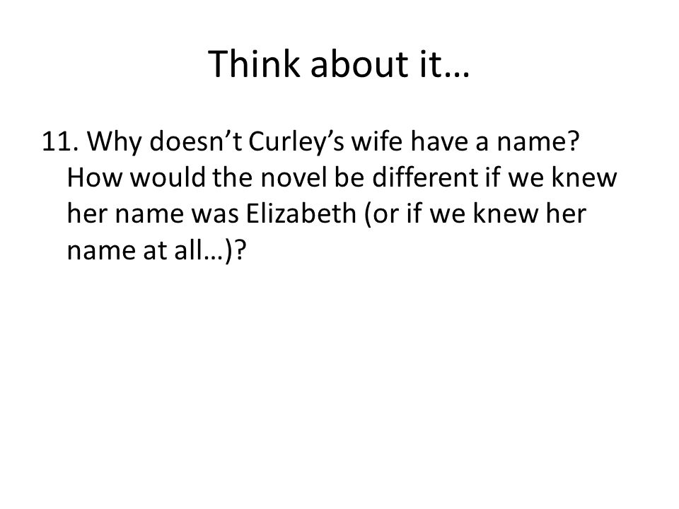 Think about it… 11. Why doesn’t Curley’s wife have a name.