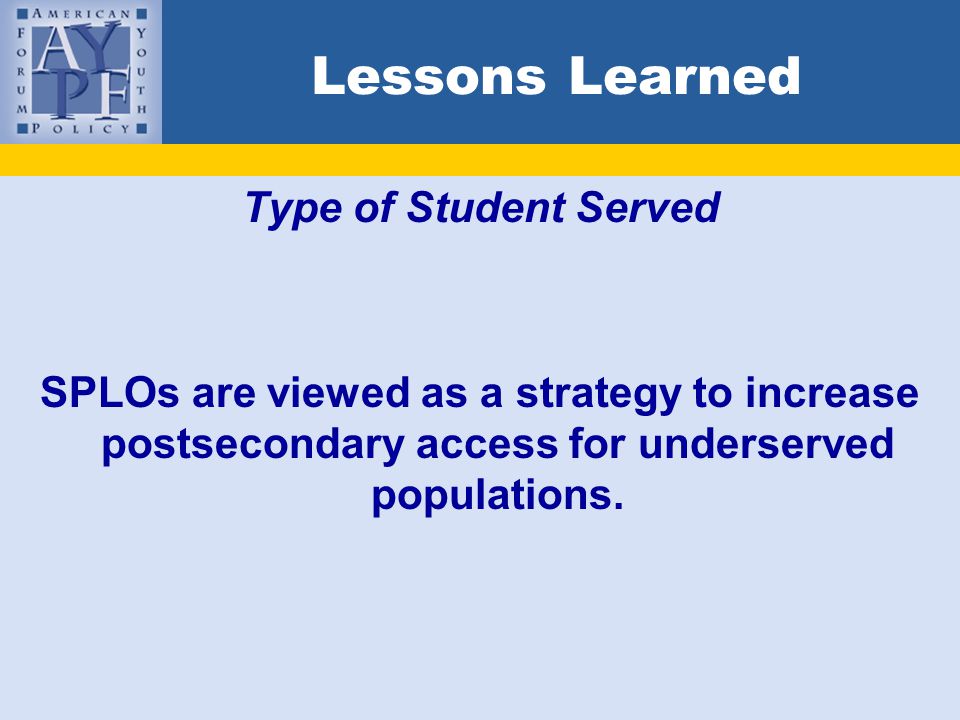 Lessons Learned Type of Student Served SPLOs are viewed as a strategy to increase postsecondary access for underserved populations.