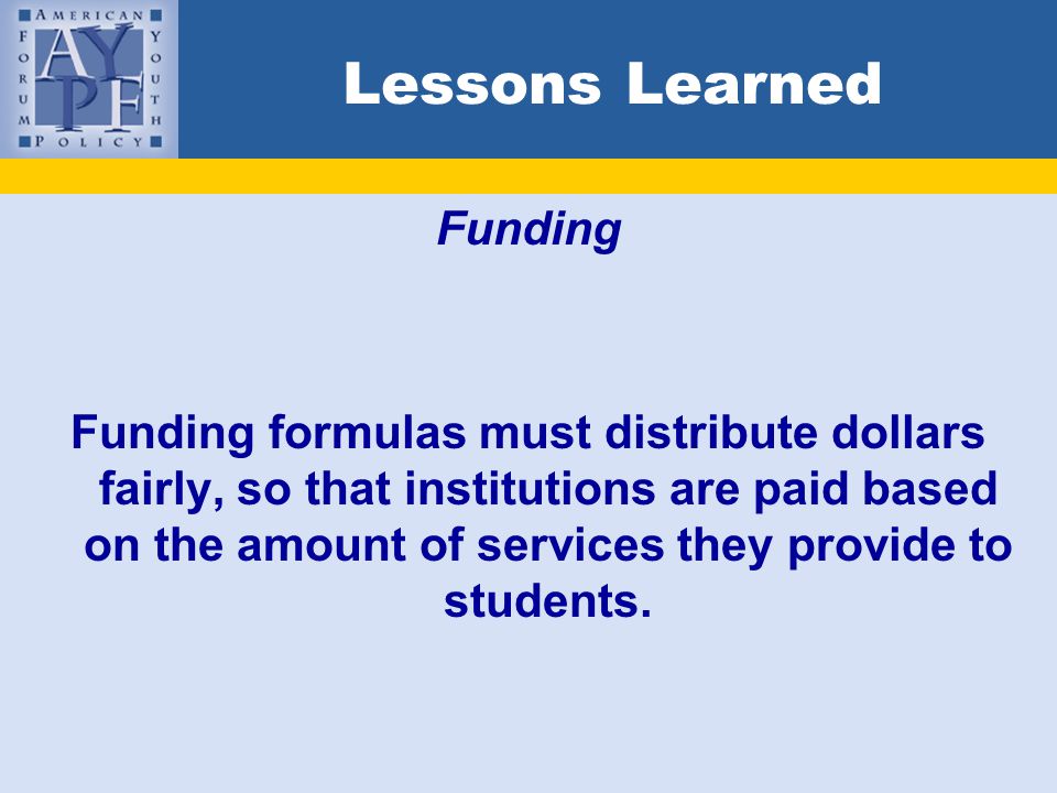 Lessons Learned Funding Funding formulas must distribute dollars fairly, so that institutions are paid based on the amount of services they provide to students.