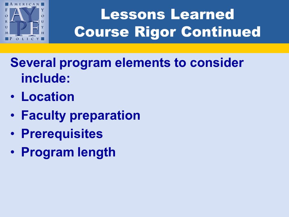 Lessons Learned Course Rigor Continued Several program elements to consider include: Location Faculty preparation Prerequisites Program length