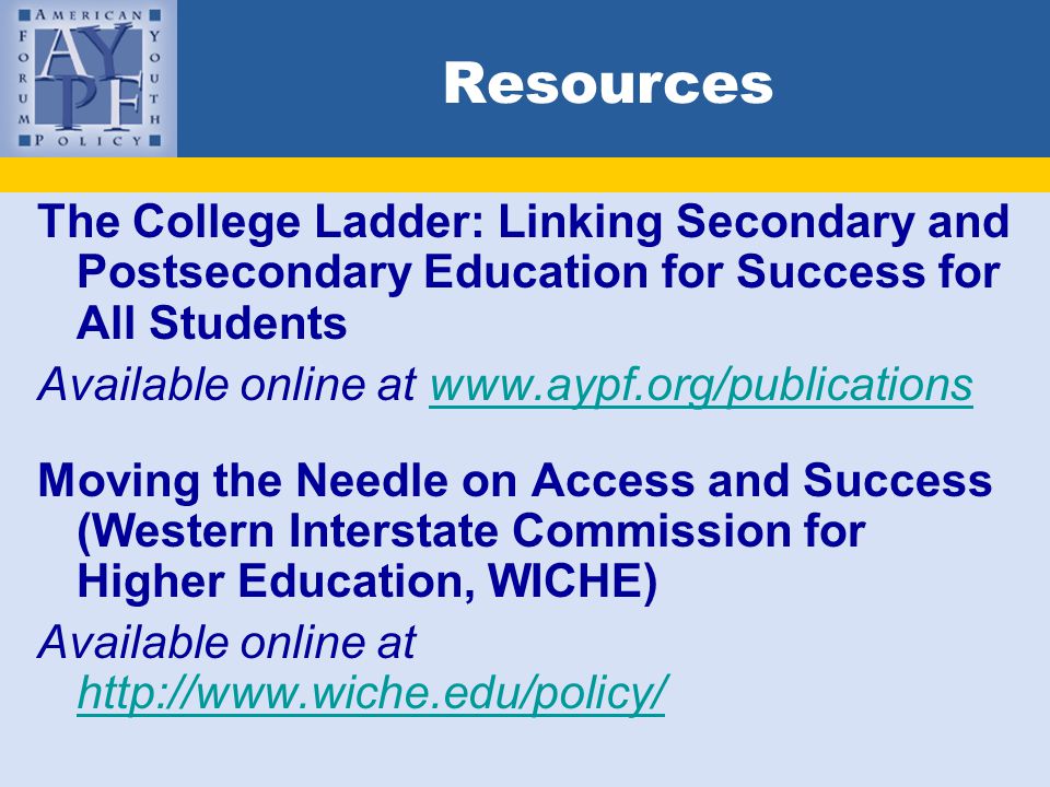 Resources The College Ladder: Linking Secondary and Postsecondary Education for Success for All Students Available online at   Moving the Needle on Access and Success (Western Interstate Commission for Higher Education, WICHE) Available online at
