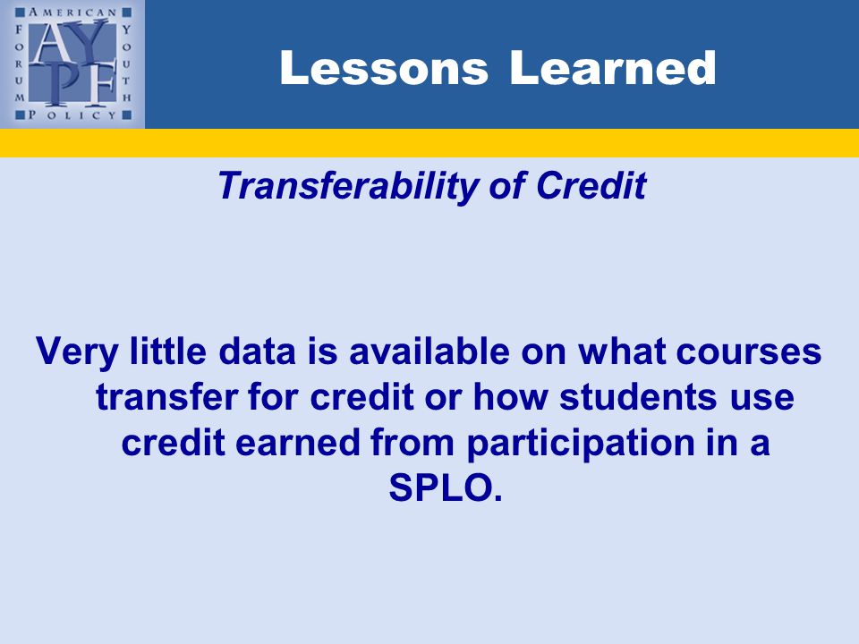 Lessons Learned Transferability of Credit Very little data is available on what courses transfer for credit or how students use credit earned from participation in a SPLO.