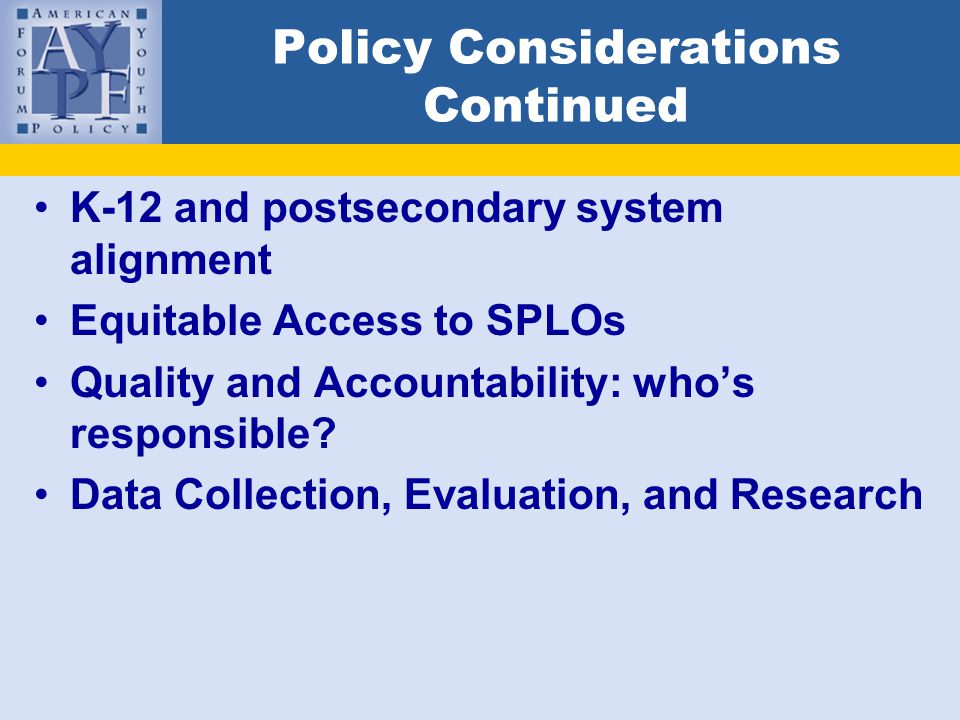 Policy Considerations Continued K-12 and postsecondary system alignment Equitable Access to SPLOs Quality and Accountability: who’s responsible.
