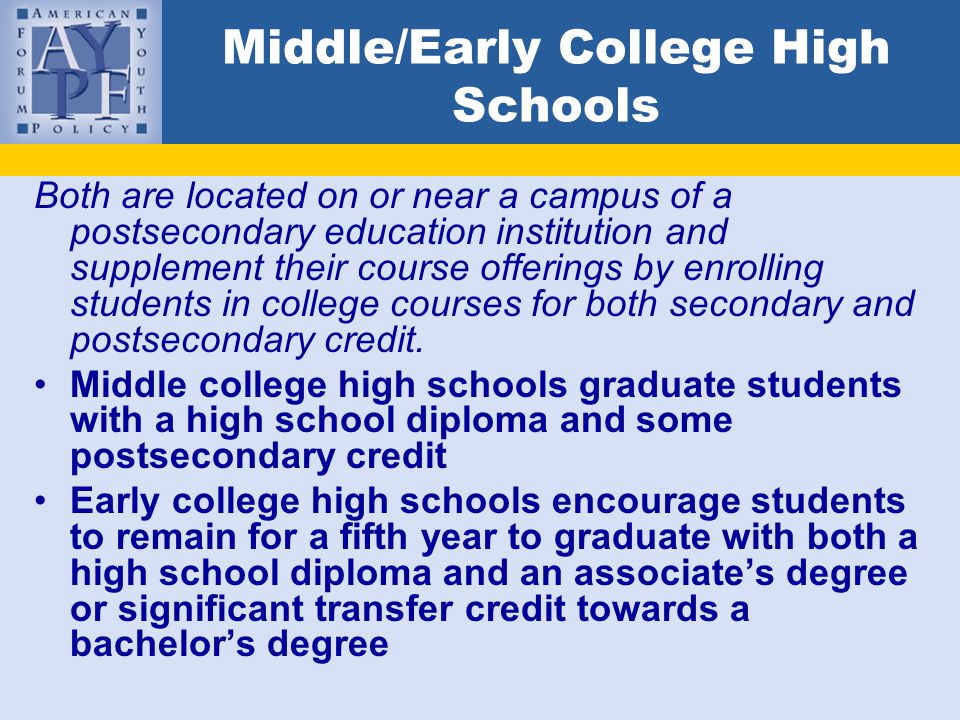 Middle/Early College High Schools Both are located on or near a campus of a postsecondary education institution and supplement their course offerings by enrolling students in college courses for both secondary and postsecondary credit.