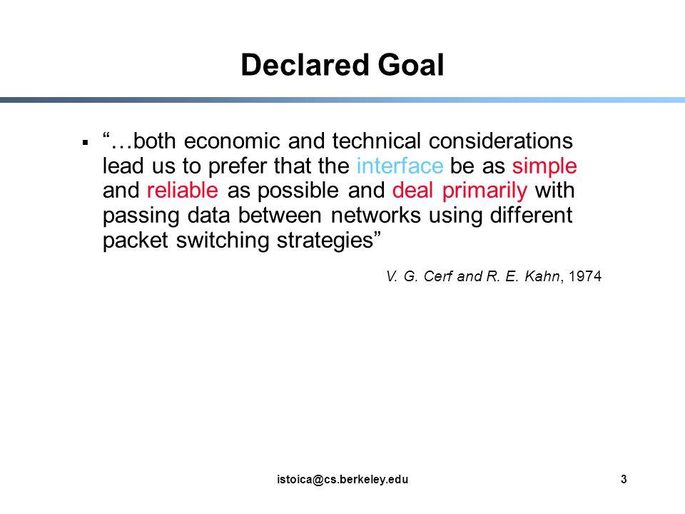 Declared Goal  …both economic and technical considerations lead us to prefer that the interface be as simple and reliable as possible and deal primarily with passing data between networks using different packet switching strategies V.