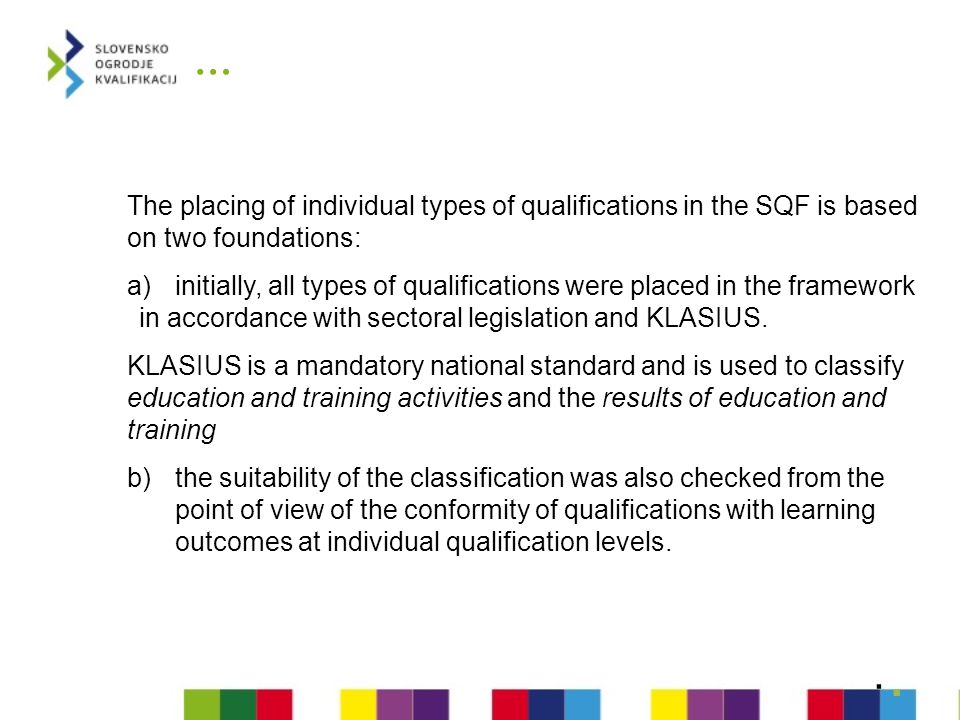 … The placing of individual types of qualifications in the SQF is based on two foundations: a)initially, all types of qualifications were placed in the framework in accordance with sectoral legislation and KLASIUS.
