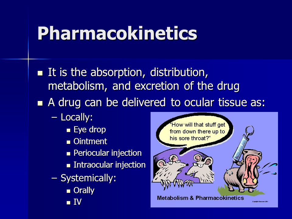 Pharmacokinetics It is the absorption, distribution, metabolism, and excretion of the drug It is the absorption, distribution, metabolism, and excretion of the drug A drug can be delivered to ocular tissue as: A drug can be delivered to ocular tissue as: –Locally: Eye drop Eye drop Ointment Ointment Periocular injection Periocular injection Intraocular injection Intraocular injection –Systemically: Orally Orally IV IV