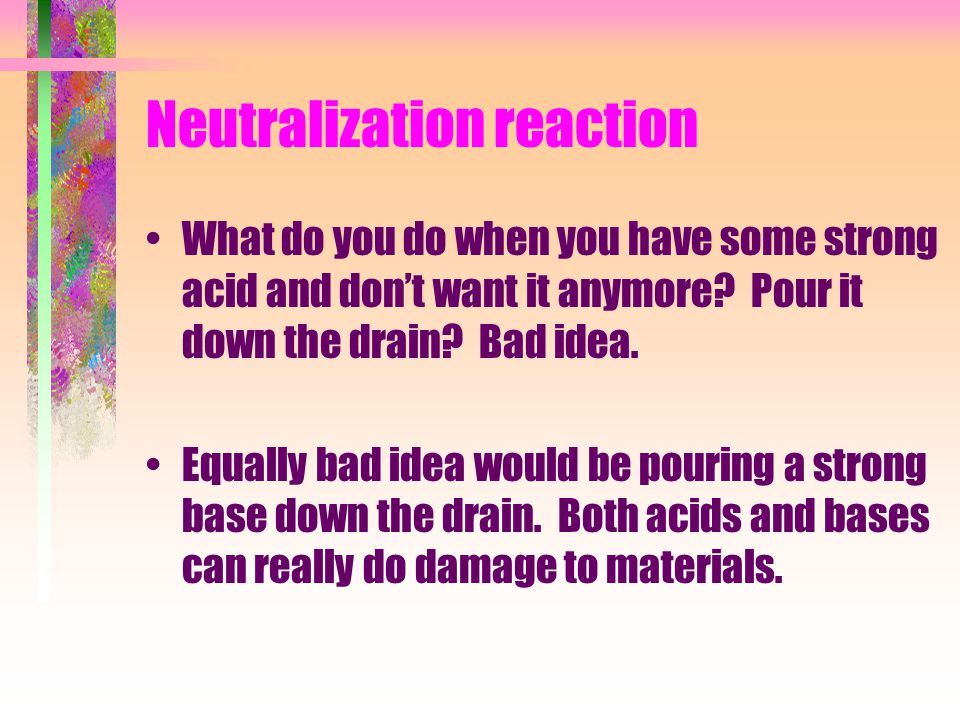 Neutralization reaction What do you do when you have some strong acid and don’t want it anymore.