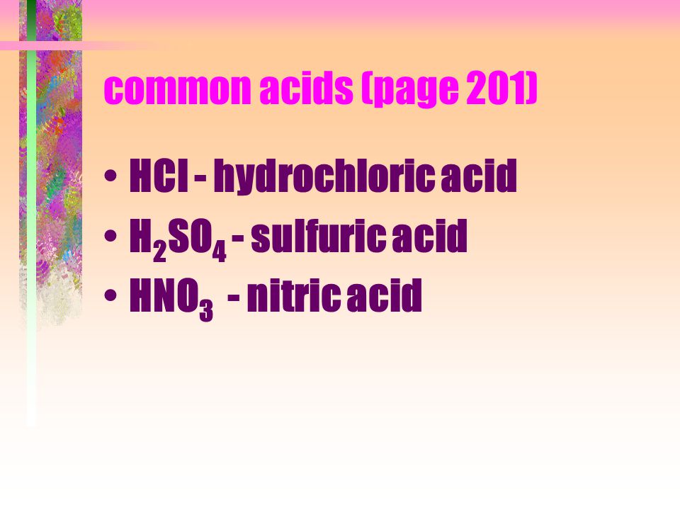 common acids (page 201) HCl - hydrochloric acid H 2 SO 4 - sulfuric acid HNO 3 - nitric acid