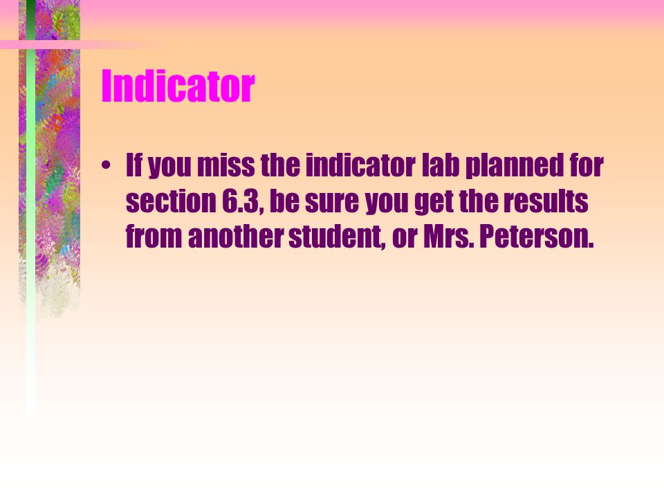 Indicator If you miss the indicator lab planned for section 6.3, be sure you get the results from another student, or Mrs.
