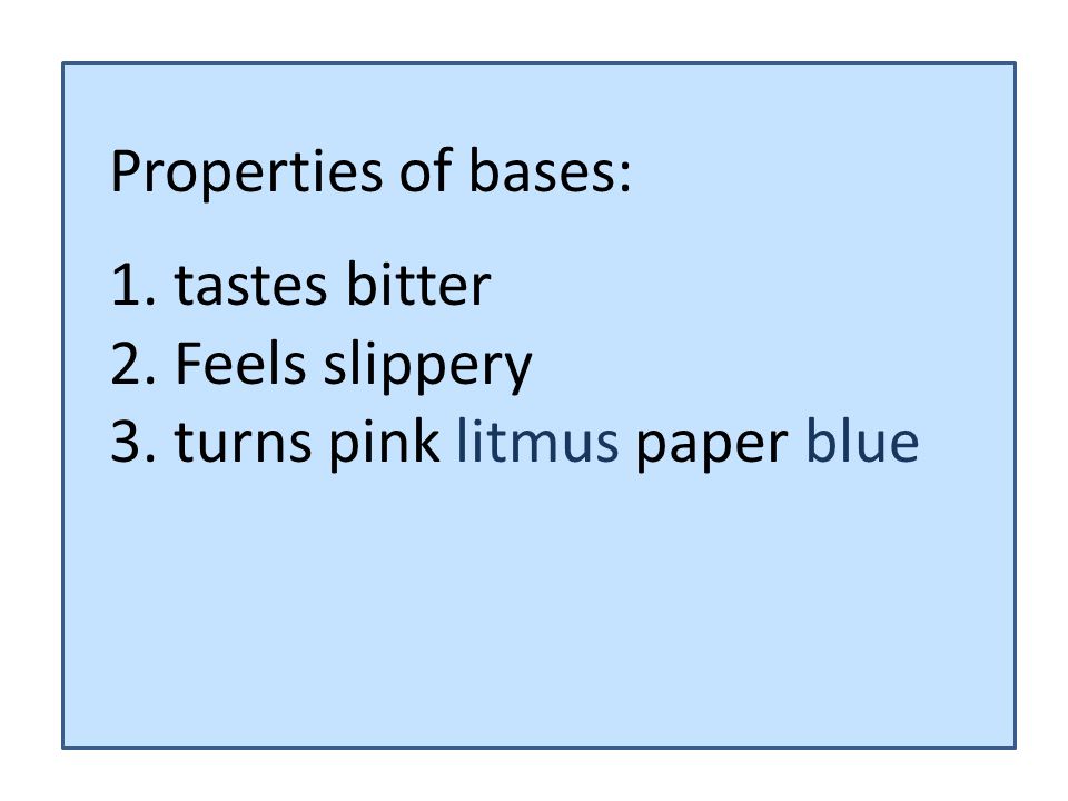 Properties of bases: 1. tastes bitter 2. Feels slippery 3. turns pink litmus paper blue