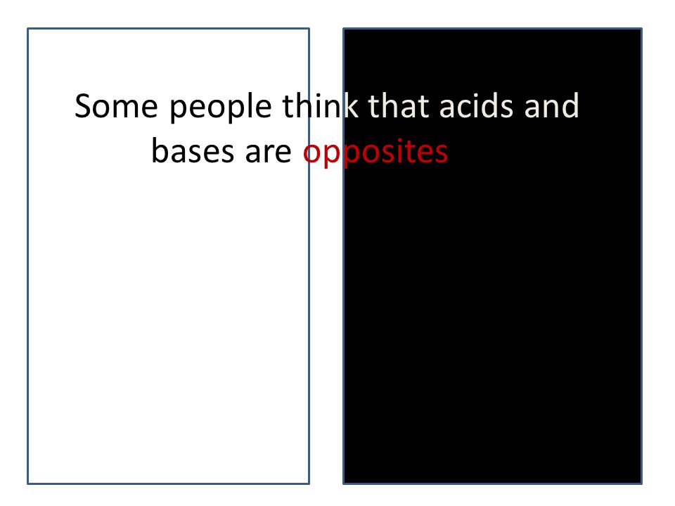 Some people think that acids and bases are opposites.