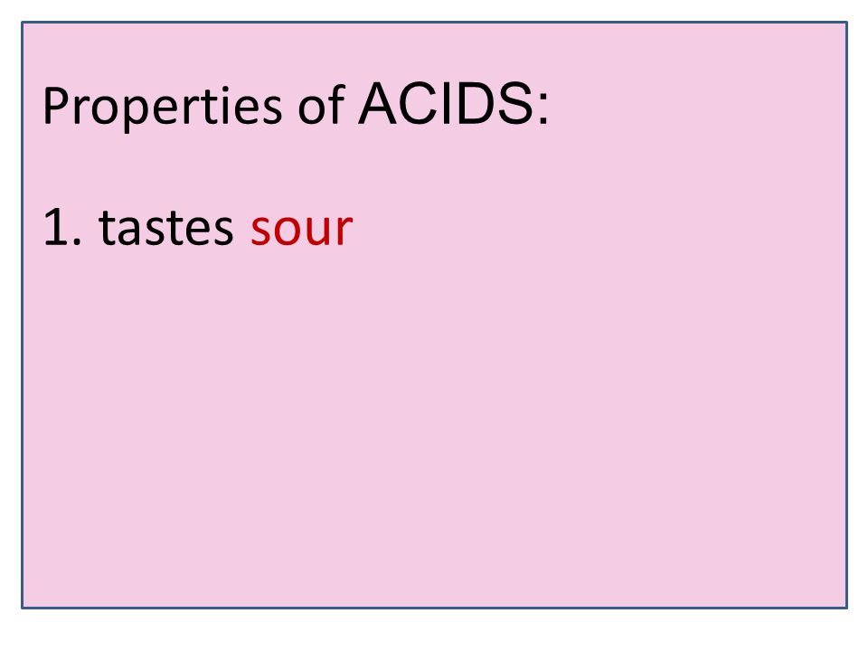 Properties of ACIDS: 1. tastes sour